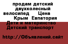 продам детский двухколесный велосипед   › Цена ­ 5 000 - Крым, Евпатория Дети и материнство » Детский транспорт   